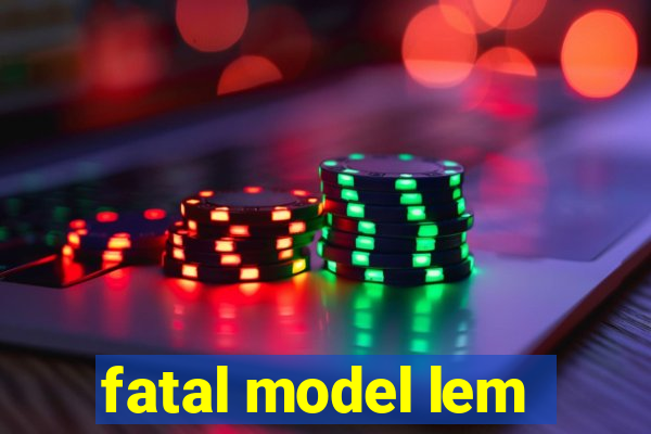 fatal model lem